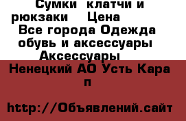 Сумки, клатчи и рюкзаки. › Цена ­ 2 000 - Все города Одежда, обувь и аксессуары » Аксессуары   . Ненецкий АО,Усть-Кара п.